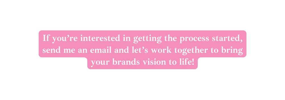 If you re interested in getting the process started send me an email and let s work together to bring your brands vision to life